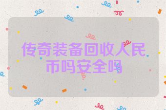 传奇装备回收人民币吗安全吗