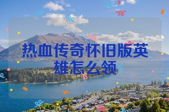 热血传奇怀旧版英雄怎么领