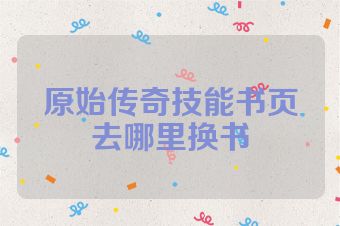 原始传奇技能书页去哪里换书