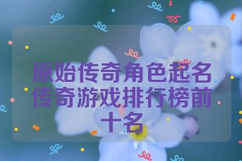 原始传奇角色起名传奇游戏排行榜前十名