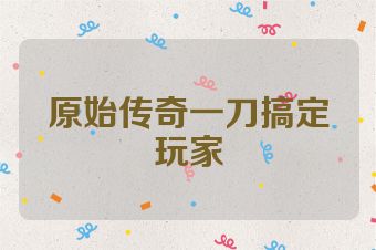 原始传奇一刀搞定玩家