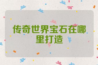 传奇世界宝石在哪里打造