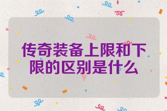 传奇装备上限和下限的区别是什么