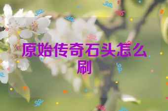 原始传奇石头怎么刷