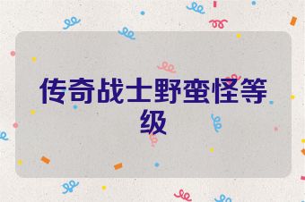 传奇战士野蛮怪等级