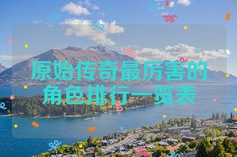 原始传奇最厉害的角色排行一览表