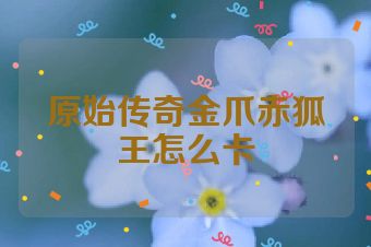 原始传奇金爪赤狐王怎么卡