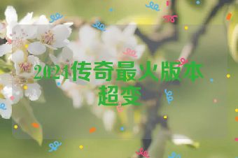 2024传奇最火版本超变