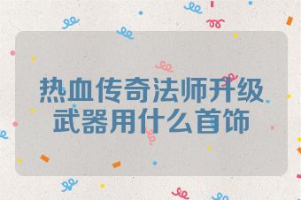 热血传奇法师升级武器用什么首饰