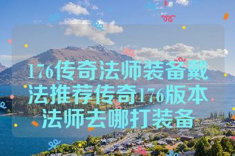 176传奇法师装备戴法推荐传奇176版本法师去哪打装备