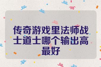 传奇游戏里法师战士道士哪个输出高最好