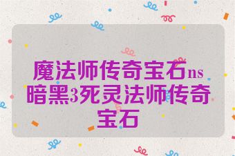 魔法师传奇宝石ns暗黑3死灵法师传奇宝石