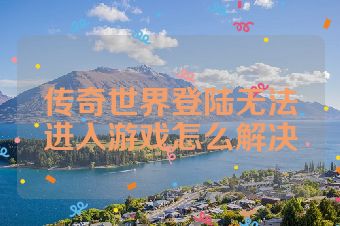 传奇世界登陆无法进入游戏怎么解决