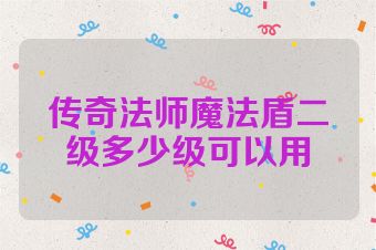 传奇法师魔法盾二级多少级可以用