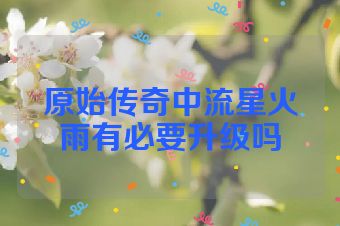 原始传奇中流星火雨有必要升级吗