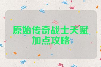 原始传奇战士天赋加点攻略