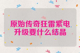 原始传奇狂雷紫电升级要什么结晶