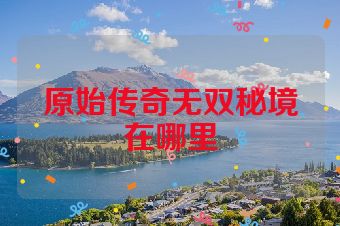 原始传奇无双秘境在哪里