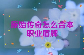 原始传奇怎么合本职业盾牌