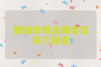 原始传奇法师宝宝多久叛变