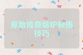 原始传奇熔炉顿悟技巧
