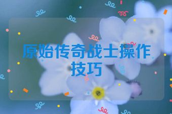 原始传奇战士操作技巧
