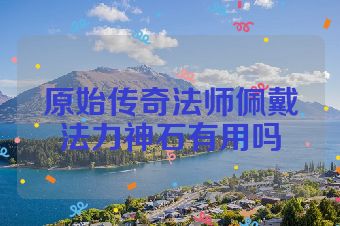 原始传奇法师佩戴法力神石有用吗