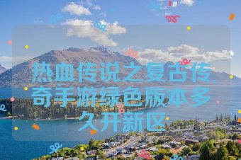 热血传说之复古传奇手游绿色版本多久开新区