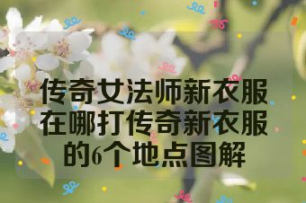 传奇女法师新衣服在哪打传奇新衣服的6个地点图解
