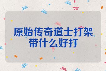 原始传奇道士打架带什么好打