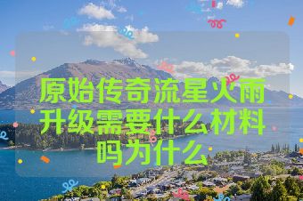 原始传奇流星火雨升级需要什么材料吗为什么