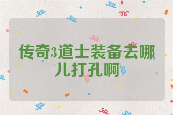 传奇3道士装备去哪儿打孔啊