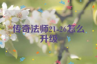 传奇法师21-26怎么升级
