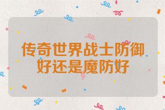 传奇世界战士防御好还是魔防好