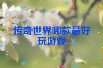 传奇世界哪款最好玩游戏