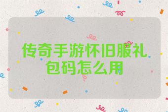 传奇手游怀旧服礼包码怎么用