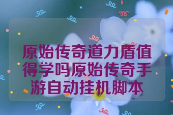 原始传奇道力盾值得学吗原始传奇手游自动挂机脚本