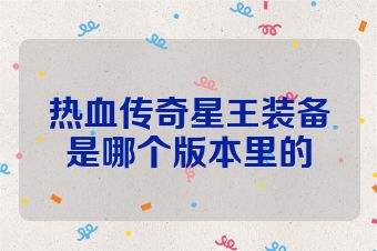 热血传奇星王装备是哪个版本里的