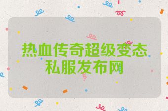 热血传奇超级变态私服发布网