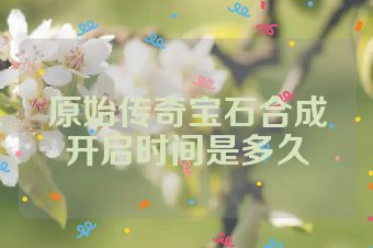 原始传奇宝石合成开启时间是多久