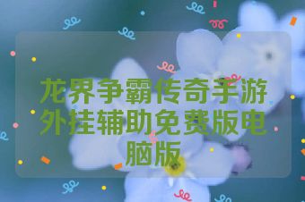 龙界争霸传奇手游外挂辅助免费版电脑版