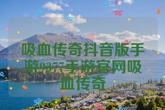 吸血传奇抖音版手游9377手游官网吸血传奇