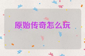 原始传奇怎么玩