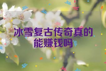冰雪复古传奇真的能赚钱吗