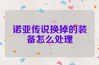 诺亚传说换掉的装备怎么处理