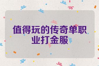 值得玩的传奇单职业打金服