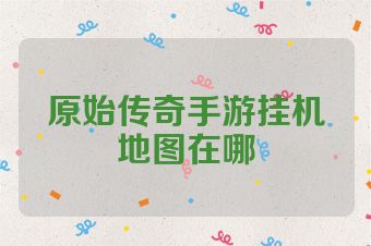 原始传奇手游挂机地图在哪
