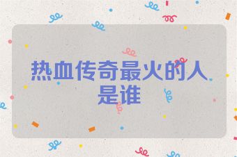 热血传奇最火的人是谁