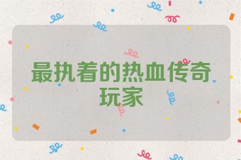 最执着的热血传奇玩家