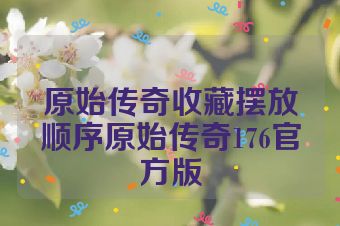 原始传奇收藏摆放顺序原始传奇176官方版